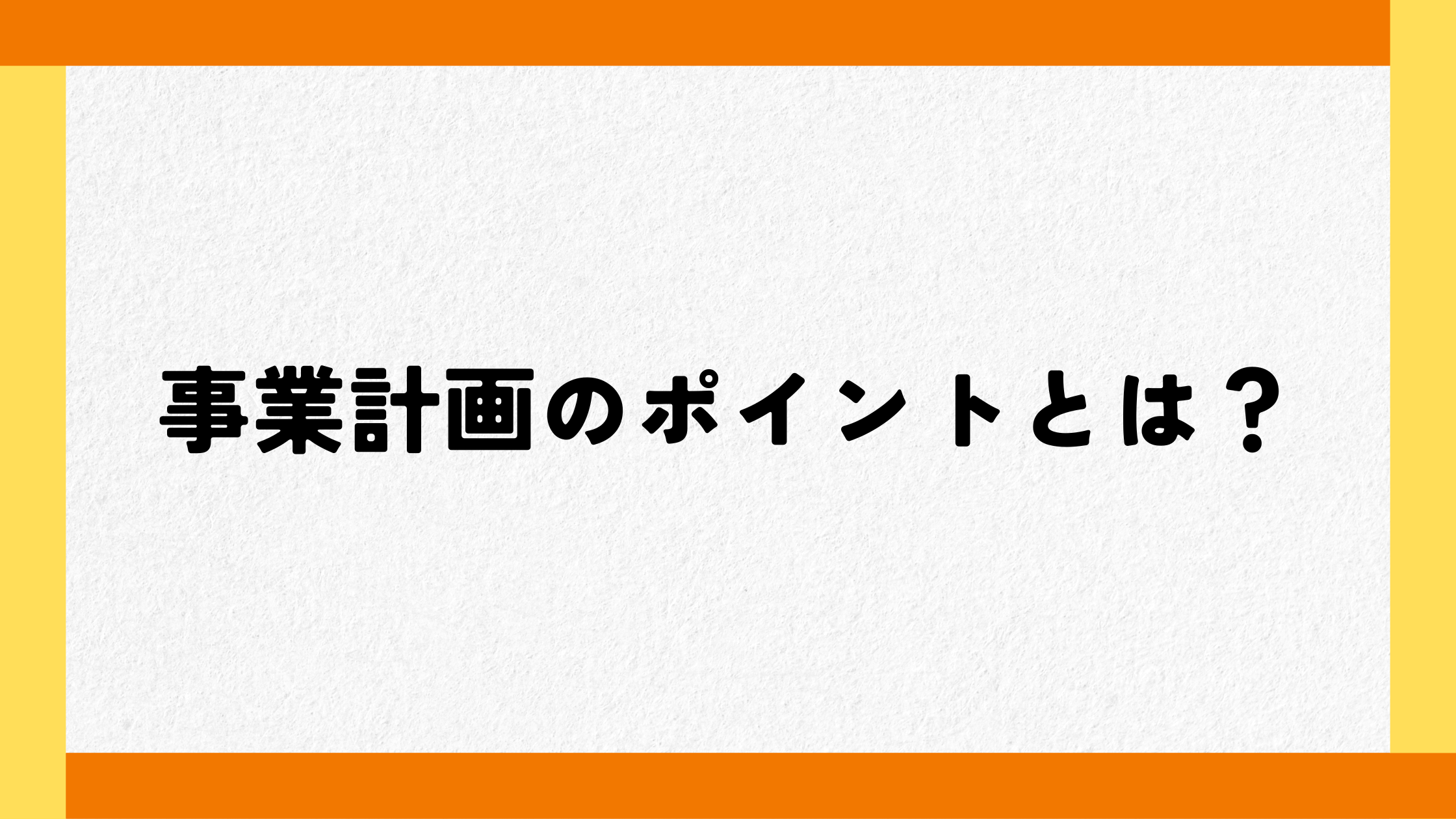 事業計画のポイントとは？
