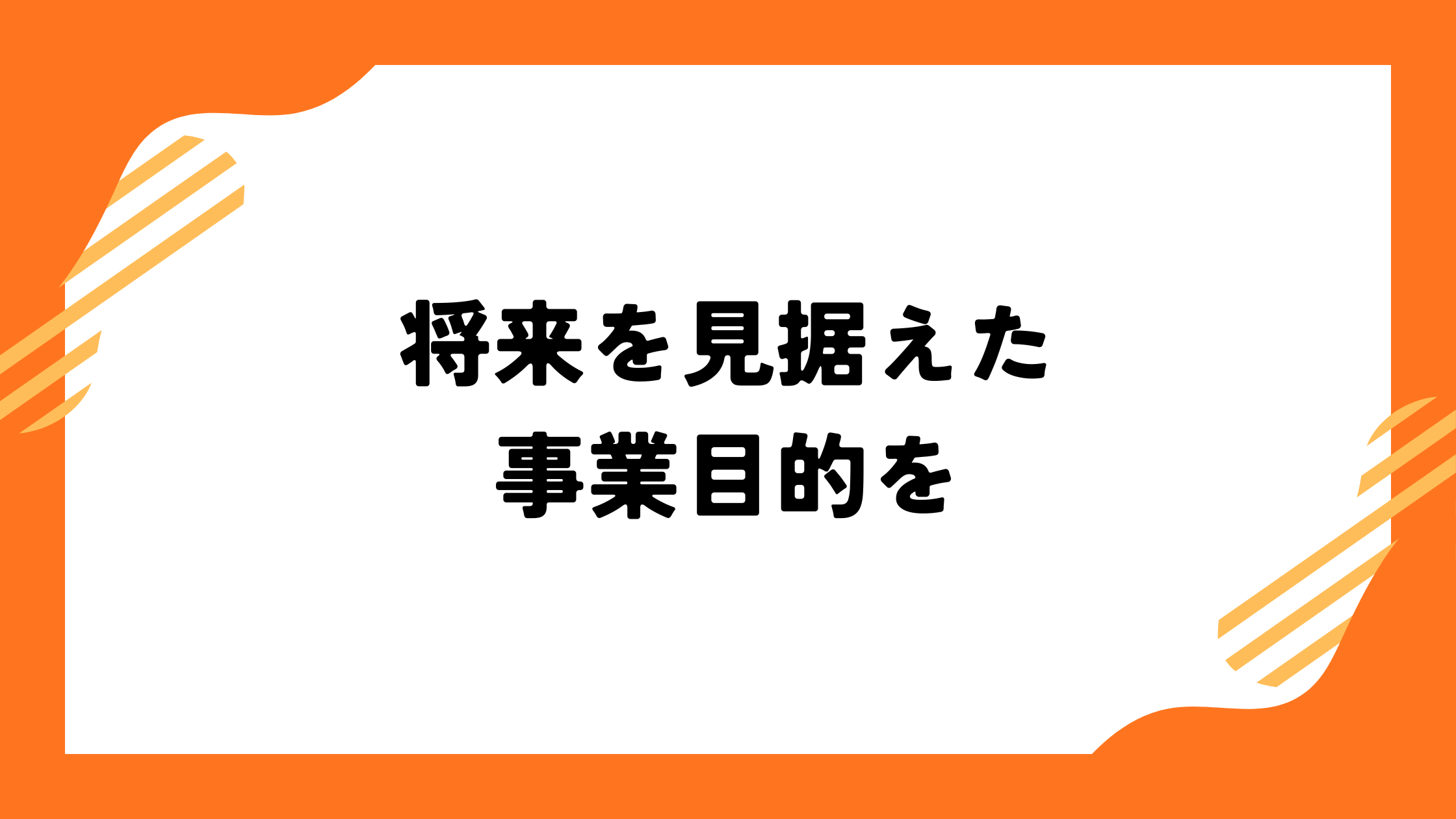 将来を見据えた事業目的を